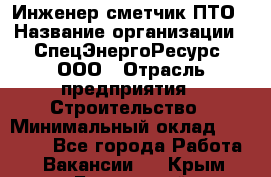 Инженер-сметчик ПТО › Название организации ­ СпецЭнергоРесурс, ООО › Отрасль предприятия ­ Строительство › Минимальный оклад ­ 25 000 - Все города Работа » Вакансии   . Крым,Бахчисарай